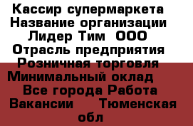 Кассир супермаркета › Название организации ­ Лидер Тим, ООО › Отрасль предприятия ­ Розничная торговля › Минимальный оклад ­ 1 - Все города Работа » Вакансии   . Тюменская обл.